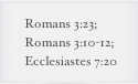 Romans 3:23;
Romans 3:10-12;
Ecclesiastes 7:20
