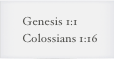 Genesis 1:1 
Colossians 1:16